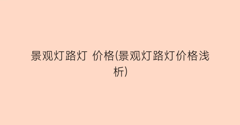 景观灯路灯 价格(景观灯路灯价格浅析)